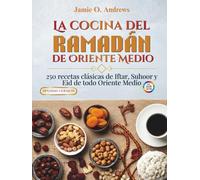 La cocina del Ramadán de Oriente Medio: 250 recetas clásicas de Iftar, Suhoor y Eid de todo Oriente Medio