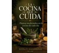 LA COCINA QUE CUIDA. Plantas medicinales en la cocina de cada día: Guía práctica de fitoterapia culinaria para tu despensa diaria.