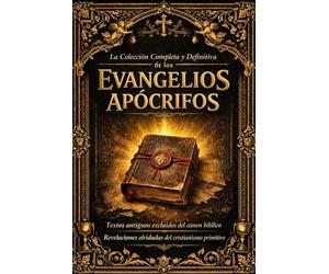 La Colección Completa y Definitiva de los Evangelios Apócrifos : Antiguos Juan, Marcos, Mateo, Pedro, Tomás, Santiago y María Magdalena Textos ... Manuscritos Sagrados Excluidos del Canon