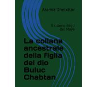 La collana ancestrale della figlia del dio Buluc Chabtan: Il ritorno degli dei Maya
