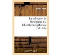 La collection de Bourgogne à la Bibliothèque nationale (Éd.1896) Ernest Petit (Auteur)
