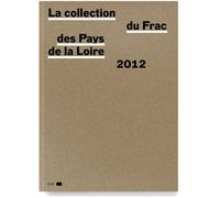 La collection du FRAC des Pays de la Loire Catalogue raisonné des acquisitions 2002-2012 - Collectif - B42 Eds - broché - Beau livre