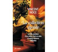 La collection égoïste: La folle aventure d'un voleur d'art en série et autres histoires édifiantes