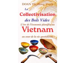 LA COLLECTIVISATION DES BOLS VIDES: Véritable Tragédie du Communisme au Vietnam - Témoignage d'une Économiste Vietnamienne - Histoire vraie - 100 pages de poche.