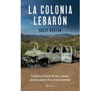 La Colonia Lebarón: La Historia Al Interior Del Clan: Crímenes, Pactos De Sangre Y Fe En La Tierra Prometida / The Colony: Faith And Blood In A Promised Land