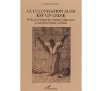 La colonisation aussi est un crime De la destruction du système esclavagiste à la reconstruction coloniale - Oruno Lara - L'harmattan - broché - Essai