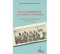 La Colonisation Et Le Cameroun Contemporain - Cinquante Ans Après L'indépendance Et La Réunification