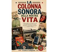 La colonna sonora della nostra vita: L’Italia dagli anni ’60 agli anni ’90 raccontata attraverso le canzoni, gli eventi e i personaggi che hanno cambiato un’epoca