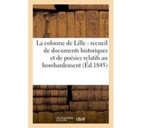 La colonne de Lille : recueil de documents historiques et de poésies relatifs au bombardement Collectif (Auteur)