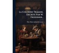 La Colonne Trajane, Decrite Par W. Froehner...