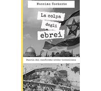 La Colpa Degli Ebrei: Storia Del Conflitto Arabo-Israeliano