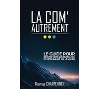 La Com' autrement: Le guide pour Booster votre communication et votre impact sur le monde