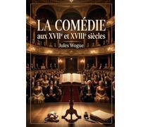 La Comédie aux XVIIe et XVIIIe siècles: Une exploration des formes et évolutions de la comédie française aux XVIIe et XVIIIe siècles
