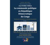 LA COMMANDE PUBLIQUE EN RÉPUBLIQUE DÉMOCRATIQUE DU CONGO TOME I: Fondements, institutions et méthodes de passation. Traité pratique de droit et de gestion de la commande publique