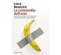 La Commedia Dell'arte. Dietro Le Quinte Del Contemporaneo Tra Musei, Mercato E Provocazioni