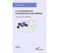 La communauté économique maghrébine: Une oeuvre à construire