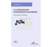 La communauté économique maghrébine: Une oeuvre à construire