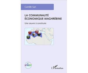 La communauté économique maghrébine Une oeuvre à construire - Camille Sari - L'harmattan - broché - Etude