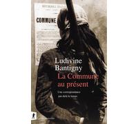 La Commune au présent - Une correspondance par-delà le temps - Ludivine Bantigny - La découverte - broché - Essai