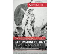 La Commune de 1871, quand Paris s'insurge: Une révolution au destin tragique