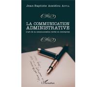 La communication administrative L'art de la communication écrite en entreprise - Jean-Baptiste Assiélou Appia - L'harmattan - broché - Guide