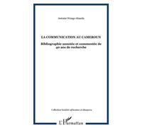 La communication au Cameroun Bibliographie annotée et commentée de 40 ans de recherche - Antoine Wongo Ahanda - L'harmattan - broché - Essai