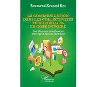 La communication dans les collectivités territoriales en Côte d'Ivoire Des éléments de réflexions théoriques aux cas pratiques - Raymond Kouassi Kra - L'harmattan - broché - Essai