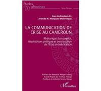 La communication de crise au Cameroun Rhétorique du complot, ritualisation politique et construction de l'Etat en imbrication - Aristide Michel Menguele Menyengue - L'harmattan - broché - Etude