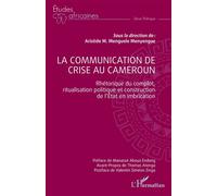 La communication de crise au Cameroun Rhétorique du complot, ritualisation politique et construction de l'Etat en imbrication - Aristide Michel Menguele Menyengue - L'harmattan - broché - Etude