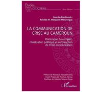 La communication de crise au Cameroun Rhétorique du complot, ritualisation politique et construction de l'Etat en imbrication - Aristide Michel Menguele Menyengue - L'harmattan - broché - Etude