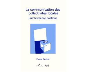 La communication des collectivités locales L'ambivalence politique - Pascal Dauvin - L'harmattan - broché - Etude