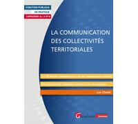 La communication des collectivités territoriales Les 10 principes fondamentaux pour une communication efficiente. Un guide illustré d'exemples concrets et de cas pratiques - Luc Chatel - Gualino Eds -
