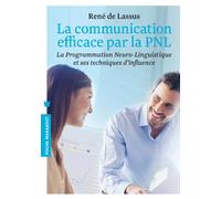 La communication efficace par la PNL: La programmation Neuro-Linguistique et ses techniques d'influence