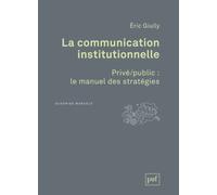 La Communication Institutionnelle - Privé/Public : Le Manuel Des Stratégies