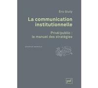 La Communication Institutionnelle - Privé/Public : Le Manuel Des Stratégies