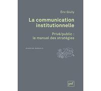 La Communication Institutionnelle - Privé/Public : Le Manuel Des Stratégies