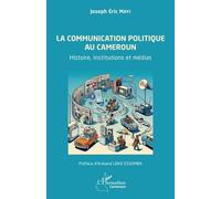 La communication politique au Cameroun Histoire, institutions et médias - Joseph Eric Mayi - L'harmattan - broché - Essai
