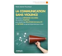 La communication sans violence: Apprenez à défendre vos idées de manière positive pour établir des relations de qualité et obtenir ce qui est important pour vous.