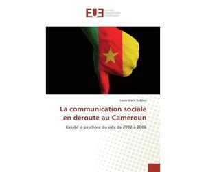 La communication sociale en deroute au Cameroun Cas de la psychose du sida de 2002 A 2008 - Louis-Marie Kakdeu - Universitaires Europeennes - broché - Etude