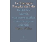 La Compagnie Française des Indes: 1604-1875: Pouvoir, commerce et crises d'une entreprise coloniale