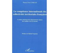 La compétence internationale des collectivités territoriales françaises L'action extérieure des départements-régions des Antilles et de la Guyane - Pierre Yves Chicot - L'harmattan - broché - Etude