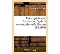 La composition de Salammbô, d'après la correspondance de Flaubert Doublet Georges (Auteur)