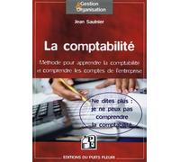 La comptabilité Ne dites plus : je ne peux pas comprendre la comptabilité. Méthode pour comprendre la comptabilité et contrôler les comptes de l'entreprise. - Jean Saulnier - Puits Fleuri - broché - E