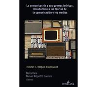 La Comunicación Y Sus Guerras Teóricas. Introducción A Las Teorías De La Comunicación Y Los Medios