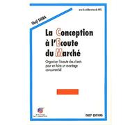 La Conception à l'Ecoute du Marché. Organiser l'écoute des clients pour en faire un avantage concurrentiel