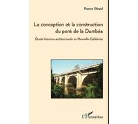 La conception et la construction du pont de la Dumbéa Etude historico-architecturale en Nouvelle-Calédonie - France Girard - L'harmattan - broché - Etude