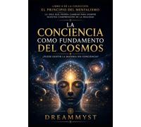 LA CONCIENCIA COMO FUNDAMENTO DEL COSMOS ¿Puede existir la materia sin conciencia?: COLECCIÓN EL PRINCIPIO DEL MENTALISMO: La idea que podría cambiar para siempre nuestra comprensión de la realidad