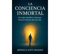 LA CONCIENCIA INMORTAL: Un viaje científico y humano hacia el misterio del más allá