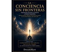 LA CONCIENCIA SIN FRONTERAS: Experiencias Cercanas a la Muerte y Estados Expandidos: Colección CONCIENCIA NO LOCAL: Más allá del cerebro: los límites ocultos de la mente humana (VOLUMEN 4)