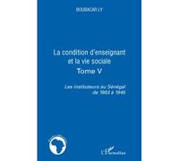 La condition d'enseignant et la vie sociale Tome V - Les instituteurs au Sénégal de 1903 à 1945 - Boubacar Ly - L'harmattan - broché - Etude